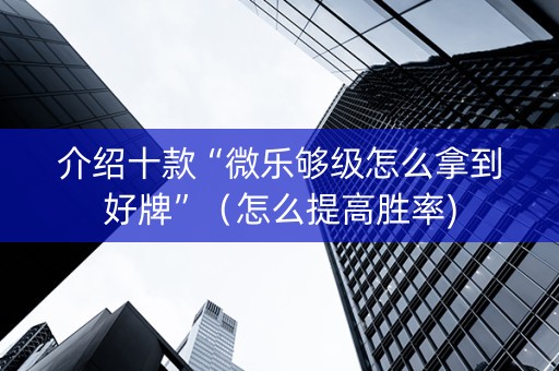 介绍十款“微乐够级怎么拿到好牌”（怎么提高胜率)