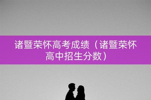 诸暨荣怀高考成绩（诸暨荣怀高中招生分数）