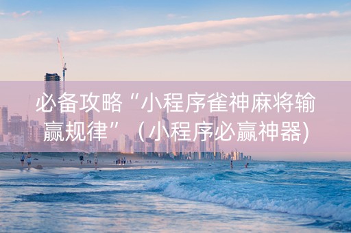 必备攻略“小程序雀神麻将输赢规律”（小程序必赢神器)