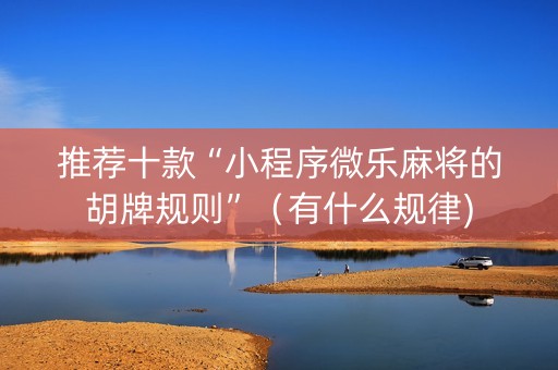 推荐十款“小程序微乐麻将的胡牌规则”（有什么规律)