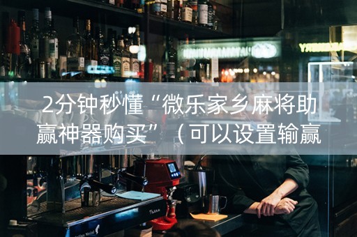 2分钟秒懂“微乐家乡麻将助赢神器购买”（可以设置输赢吗)