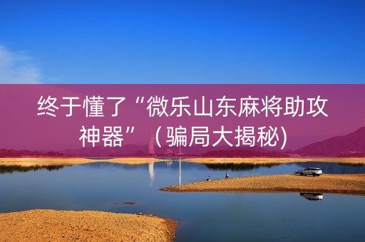 终于懂了“微乐山东麻将助攻神器”（骗局大揭秘)