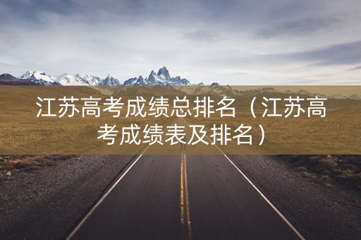 江苏高考成绩总排名（江苏高考成绩表及排名）