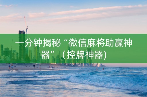 一分钟揭秘“微信麻将助赢神器”（控牌神器)