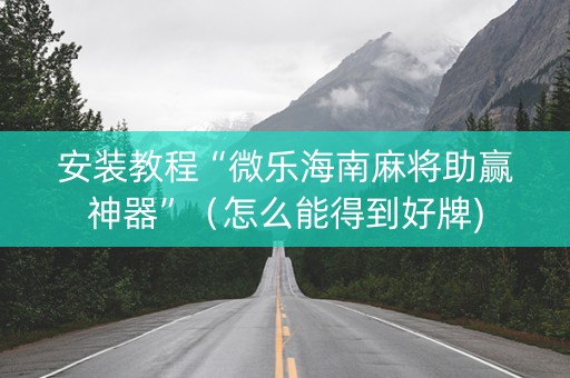 安装教程“微乐海南麻将助赢神器”（怎么能得到好牌)
