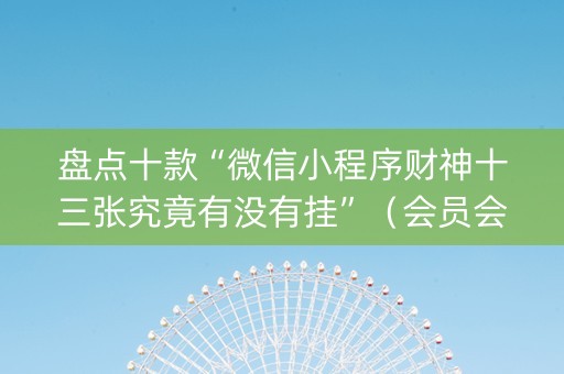 盘点十款“微信小程序财神十三张究竟有没有挂”（会员会提高胜率吗)