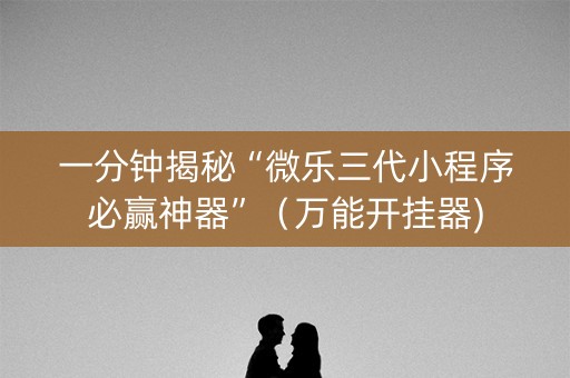 一分钟揭秘“微乐三代小程序必赢神器”（万能开挂器)