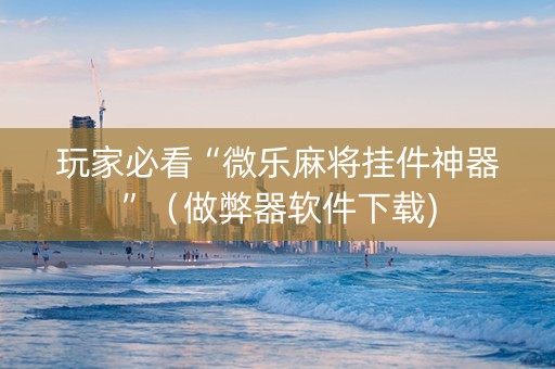 玩家必看“微乐麻将挂件神器”（做弊器软件下载)