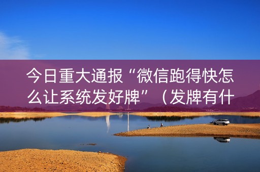 今日重大通报“微信跑得快怎么让系统发好牌”（发牌有什么规律吗)