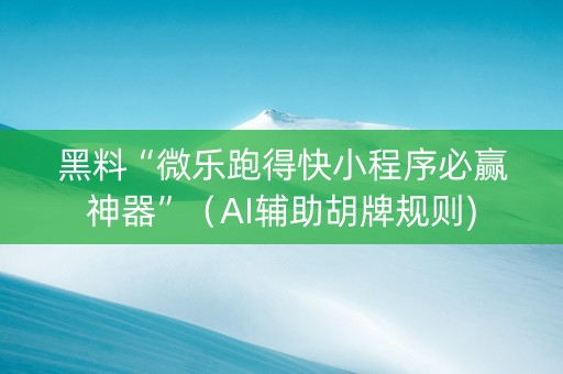 黑料“微乐跑得快小程序必赢神器”（AI辅助胡牌规则)