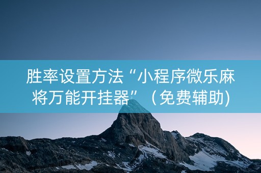 胜率设置方法“小程序微乐麻将万能开挂器”（免费辅助)