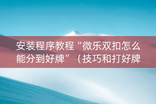 安装程序教程“微乐双扣怎么能分到好牌”（技巧和打好牌方法)