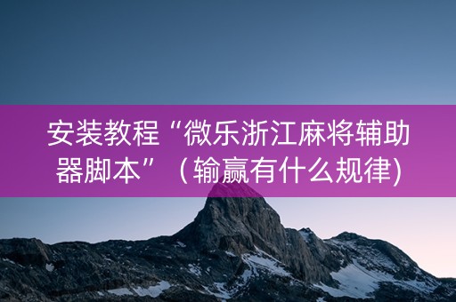 安装教程“微乐浙江麻将辅助器脚本”（输赢有什么规律)