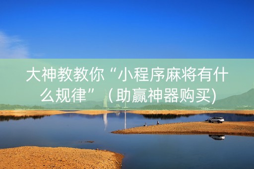 大神教教你“小程序麻将有什么规律”（助赢神器购买)