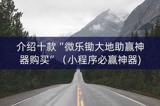 介绍十款“微乐锄大地助赢神器购买”（小程序必赢神器)