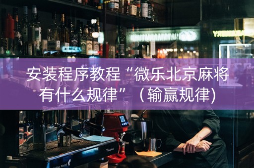 安装程序教程“微乐北京麻将有什么规律”（输赢规律)