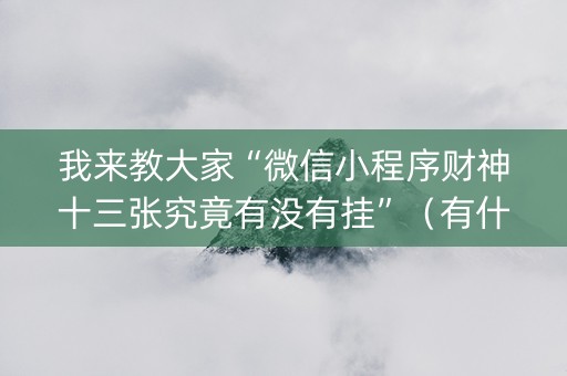 我来教大家“微信小程序财神十三张究竟有没有挂”（有什么诀窍)