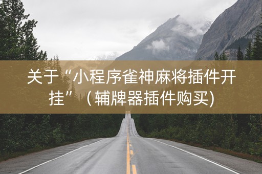 关于“小程序雀神麻将插件开挂”（辅牌器插件购买)
