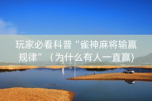 玩家必看科普“雀神麻将输赢规律”（为什么有人一直赢)