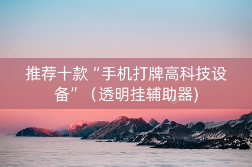 推荐十款“手机打牌高科技设备”（透明挂辅助器)
