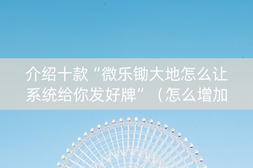 介绍十款“微乐锄大地怎么让系统给你发好牌”（怎么增加胜率)