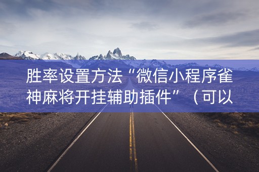 胜率设置方法“微信小程序雀神麻将开挂辅助插件”（可以设置输赢吗)