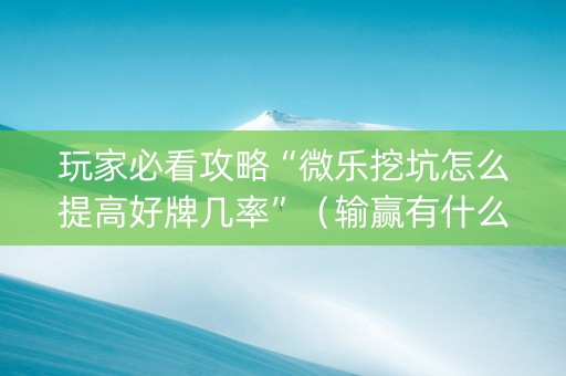 玩家必看攻略“微乐挖坑怎么提高好牌几率”（输赢有什么规律)