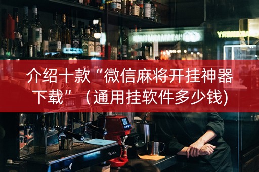 介绍十款“微信麻将开挂神器下载”（通用挂软件多少钱)