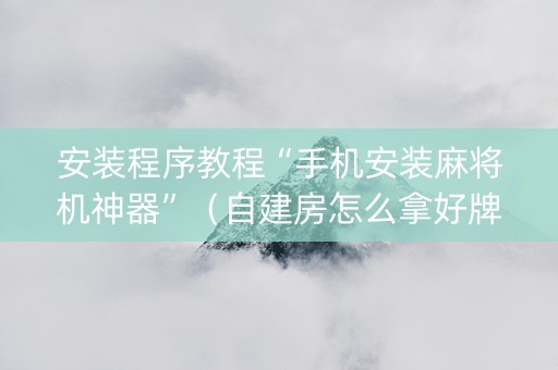 安装程序教程“手机安装麻将机神器”（自建房怎么拿好牌)