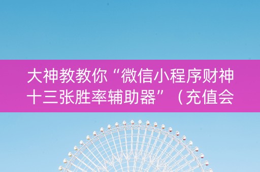 大神教教你“微信小程序财神十三张胜率辅助器”（充值会提高胜率么)
