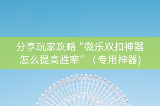 分享玩家攻略“微乐双扣神器怎么提高胜率”（专用神器)
