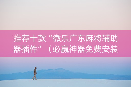 推荐十款“微乐广东麻将辅助器插件”（必赢神器免费安装)