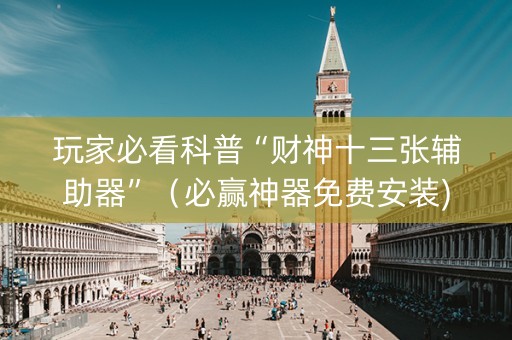 玩家必看科普“财神十三张辅助器”（必赢神器免费安装)