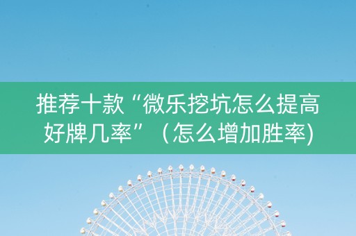推荐十款“微乐挖坑怎么提高好牌几率”（怎么增加胜率)