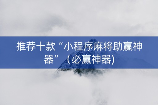 推荐十款“小程序麻将助赢神器”（必赢神器)