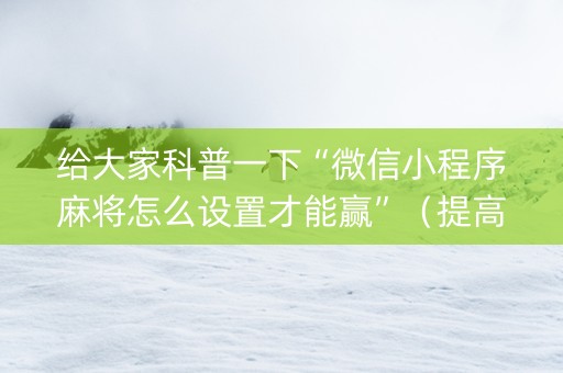 给大家科普一下“微信小程序麻将怎么设置才能赢”（提高胜率软件)