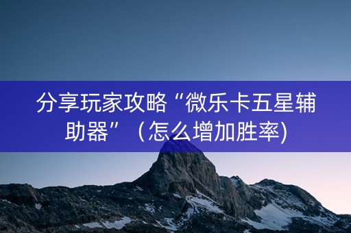 分享玩家攻略“微乐卡五星辅助器”（怎么增加胜率)