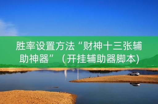 胜率设置方法“财神十三张辅助神器”（开挂辅助器脚本)