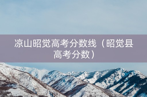 凉山昭觉高考分数线（昭觉县高考分数）
