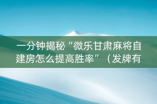 一分钟揭秘“微乐甘肃麻将自建房怎么提高胜率”（发牌有什么规律吗)