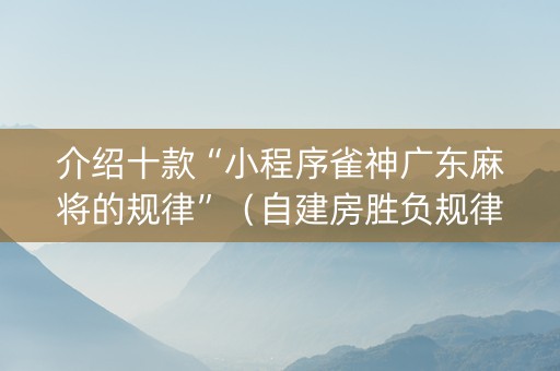 介绍十款“小程序雀神广东麻将的规律”（自建房胜负规律)