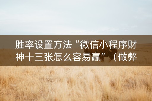 胜率设置方法“微信小程序财神十三张怎么容易赢”（做弊器软件下载)