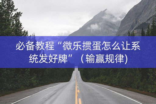 必备教程“微乐掼蛋怎么让系统发好牌”（输赢规律)