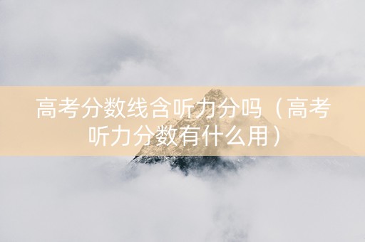 高考分数线含听力分吗（高考听力分数有什么用）