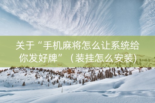 关于“手机麻将怎么让系统给你发好牌”（装挂怎么安装)
