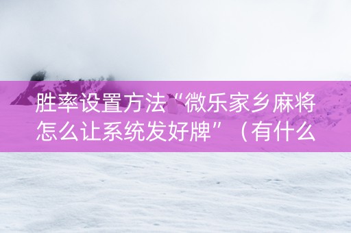 胜率设置方法“微乐家乡麻将怎么让系统发好牌”（有什么规律)