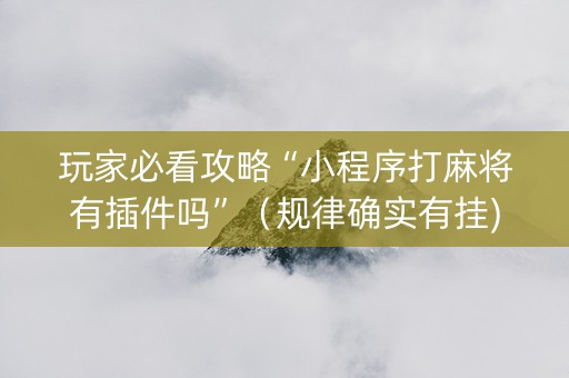 玩家必看攻略“小程序打麻将有插件吗”（规律确实有挂)