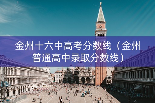 金州十六中高考分数线（金州普通高中录取分数线）