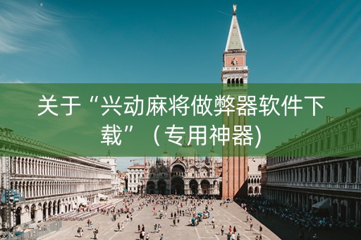 关于“兴动麻将做弊器软件下载”（专用神器)