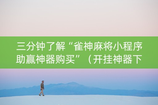 三分钟了解“雀神麻将小程序助赢神器购买”（开挂神器下载)